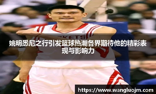 姚明悉尼之行引发篮球热潮各界期待他的精彩表现与影响力