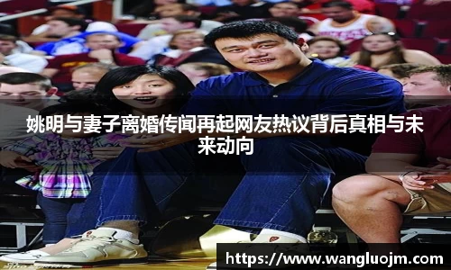 姚明与妻子离婚传闻再起网友热议背后真相与未来动向