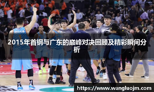 2015年首钢与广东的巅峰对决回顾及精彩瞬间分析
